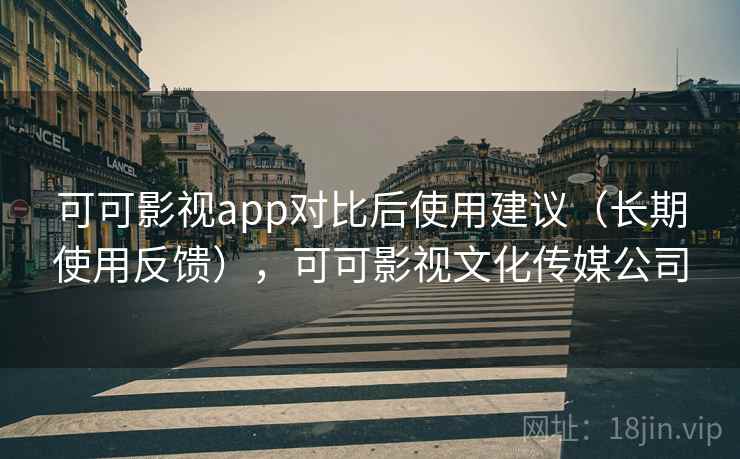 可可影视app对比后使用建议(长期使用反馈),可可影视文化传媒公司 可可影视app对比后使用建议(长期使用反馈),可可影视文化传媒公司
