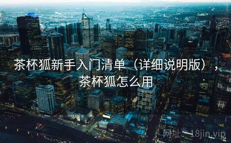 茶杯狐新手入门清单(详细说明版),茶杯狐怎么用 茶杯狐新手入门清单(详细说明版),茶杯狐怎么用