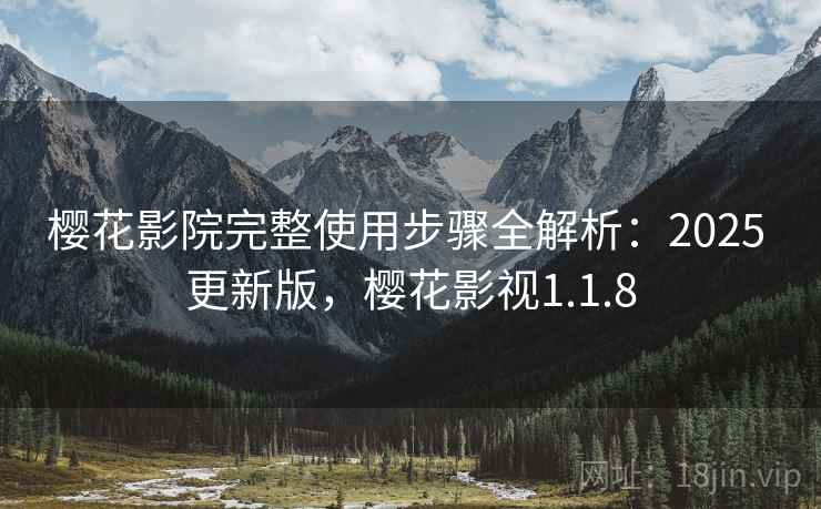 樱花影院完整使用步骤全解析：2025 更新版，樱花影视1.1.8