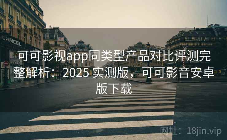 可可影视app同类型产品对比评测完整解析:2025 实测版,可可影音安卓版下载 可可影视app同类型产品对比评测完整解析:2025 实测版,可可影音安卓版下载