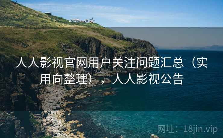 人人影视官网用户关注问题汇总(实用向整理),人人影视公告 人人影视官网用户关注问题汇总(实用向整理),人人影视公告