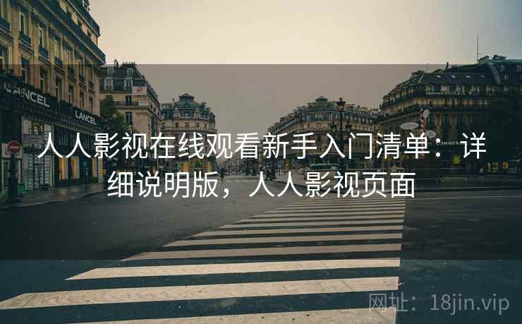 人人影视在线观看新手入门清单:详细说明版,人人影视页面 人人影视在线观看新手入门清单:详细说明版,人人影视页面