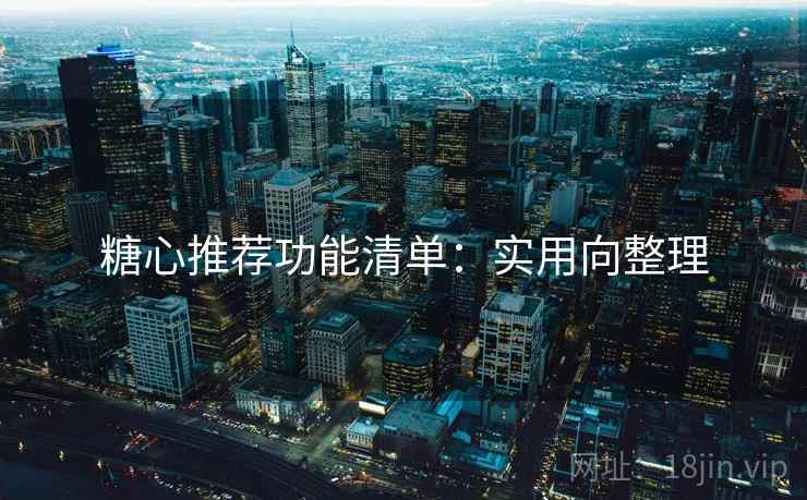 糖心推荐功能清单:实用向整理 糖心推荐功能清单:实用向整理