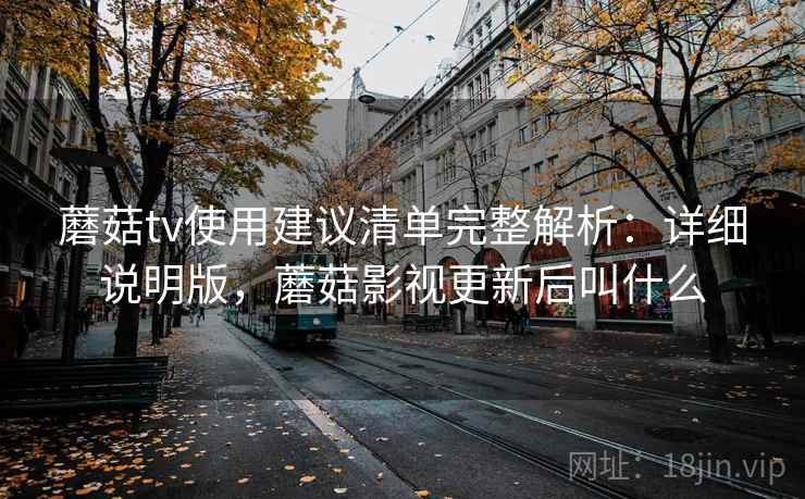 蘑菇tv使用建议清单完整解析:详细说明版,蘑菇影视更新后叫什么 蘑菇tv使用建议清单完整解析:详细说明版,蘑菇影视更新后叫什么