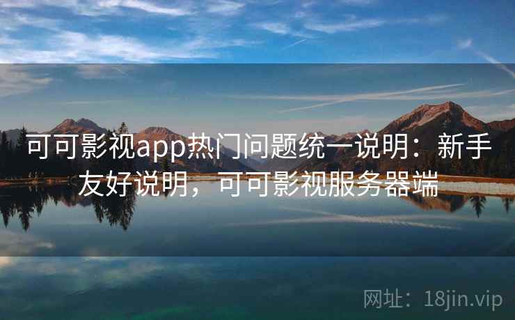 可可影视app热门问题统一说明:新手友好说明,可可影视服务器端 可可影视app热门问题统一说明:新手友好说明,可可影视服务器端