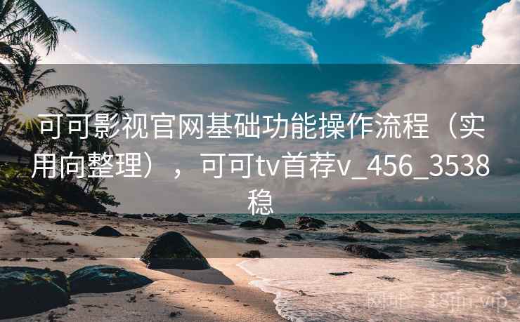 可可影视官网基础功能操作流程(实用向整理),可可tv首荐v_456_3538稳 可可影视官网基础功能操作流程(实用向整理),可可tv首荐v_456_3538稳
