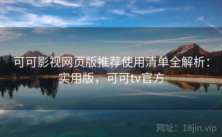 可可影视网页版推荐使用清单全解析:实用版,可可tv官方 可可影视网页版推荐使用清单全解析:实用版,可可tv官方
