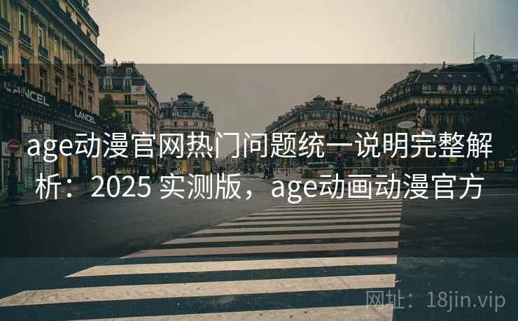 age动漫官网热门问题统一说明完整解析:2025 实测版,age动画动漫官方 age动漫官网热门问题统一说明完整解析:2025 实测版,age动画动漫官方