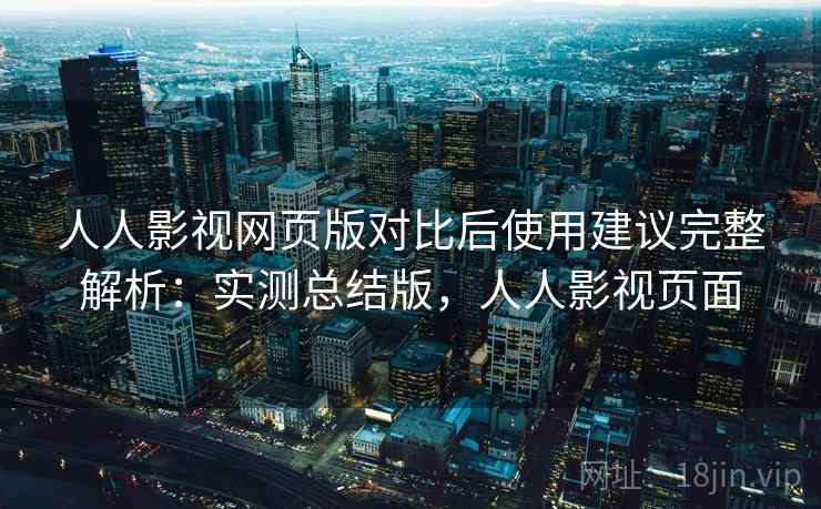 人人影视网页版对比后使用建议完整解析:实测总结版,人人影视页面 人人影视网页版对比后使用建议完整解析:实测总结版,人人影视页面