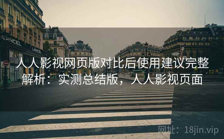 人人影视网页版对比后使用建议完整解析:实测总结版,人人影视页面 人人影视网页版对比后使用建议完整解析:实测总结版,人人影视页面