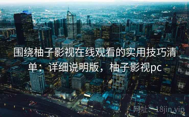 围绕柚子影视在线观看的实用技巧清单:详细说明版,柚子影视pc 围绕柚子影视在线观看的实用技巧清单:详细说明版,柚子影视pc