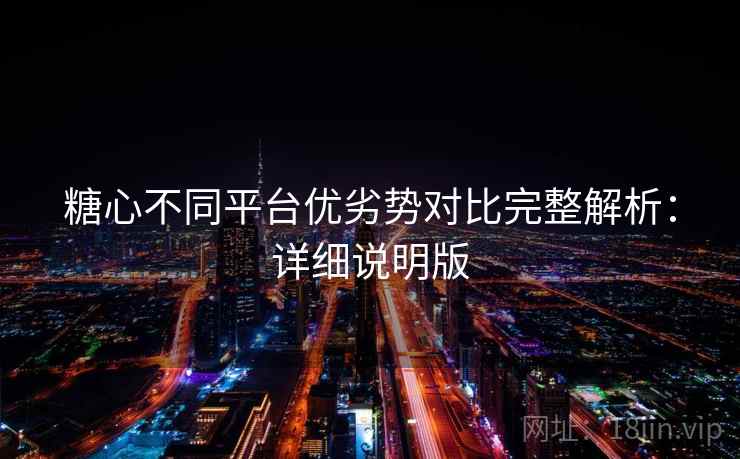 糖心不同平台优劣势对比完整解析:详细说明版 糖心不同平台优劣势对比完整解析:详细说明版