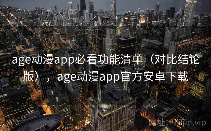 age动漫app必看功能清单(对比结论版),age动漫app官方安卓下载 age动漫app必看功能清单(对比结论版),age动漫app官方安卓下载