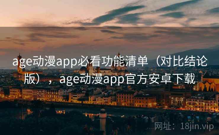 age动漫app必看功能清单(对比结论版),age动漫app官方安卓下载 age动漫app必看功能清单(对比结论版),age动漫app官方安卓下载
