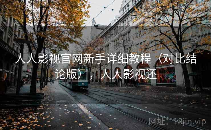 人人影视官网新手详细教程(对比结论版),人人影视还 人人影视官网新手详细教程(对比结论版),人人影视还
