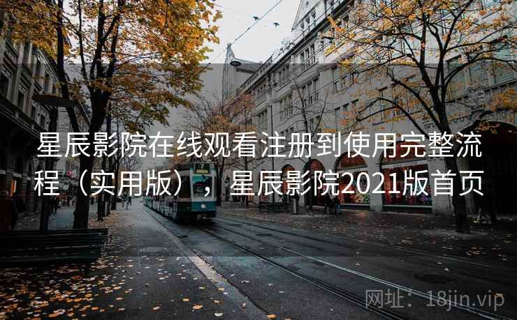 星辰影院在线观看注册到使用完整流程(实用版),星辰影院2021版首页 星辰影院在线观看注册到使用完整流程(实用版),星辰影院2021版首页