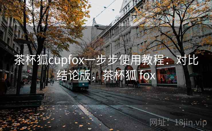 茶杯狐cupfox一步步使用教程:对比结论版,茶杯狐 fox 茶杯狐cupfox一步步使用教程:对比结论版,茶杯狐 fox