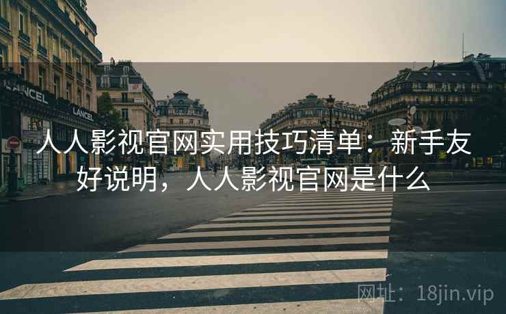 人人影视官网实用技巧清单:新手友好说明,人人影视官网是什么 人人影视官网实用技巧清单:新手友好说明,人人影视官网是什么
